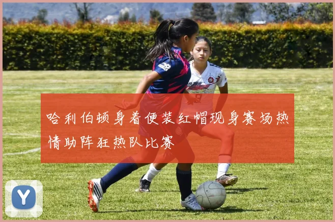 哈利伯顿身着便装红帽现身赛场热情助阵狂热队比赛